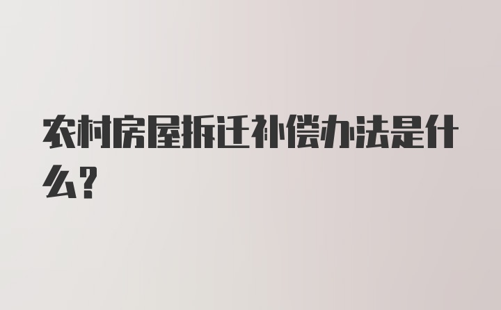 农村房屋拆迁补偿办法是什么？