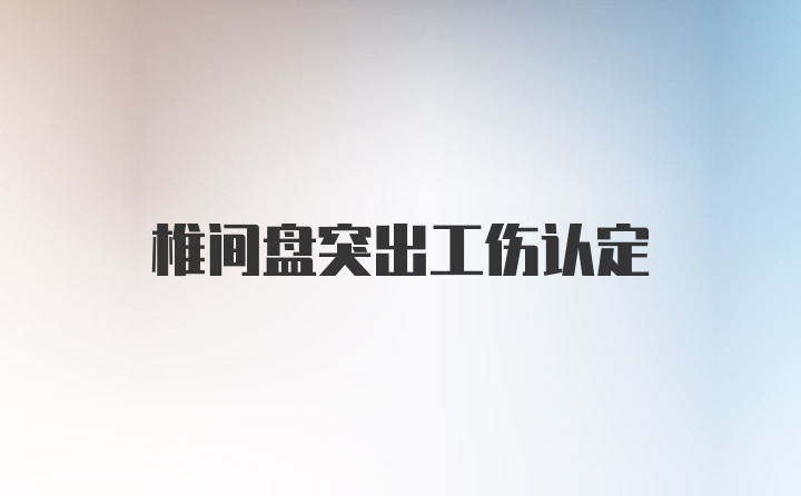 椎间盘突出工伤认定