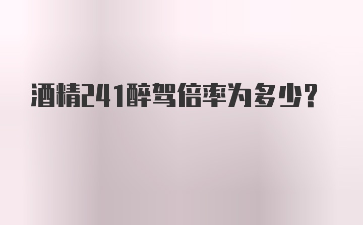 酒精241醉驾倍率为多少？