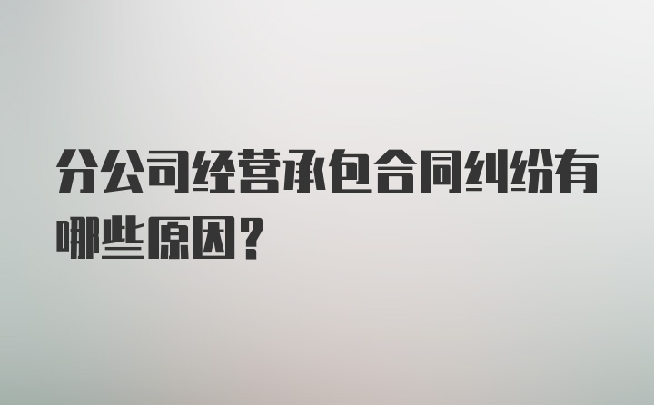 分公司经营承包合同纠纷有哪些原因？