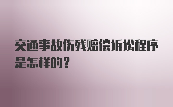 交通事故伤残赔偿诉讼程序是怎样的？