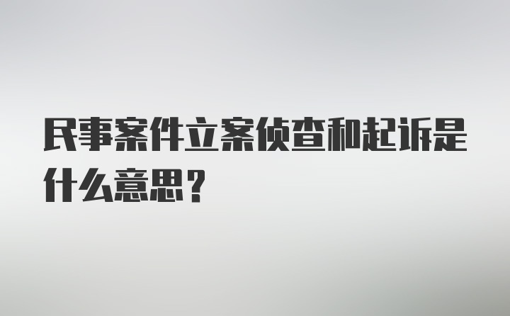 民事案件立案侦查和起诉是什么意思？