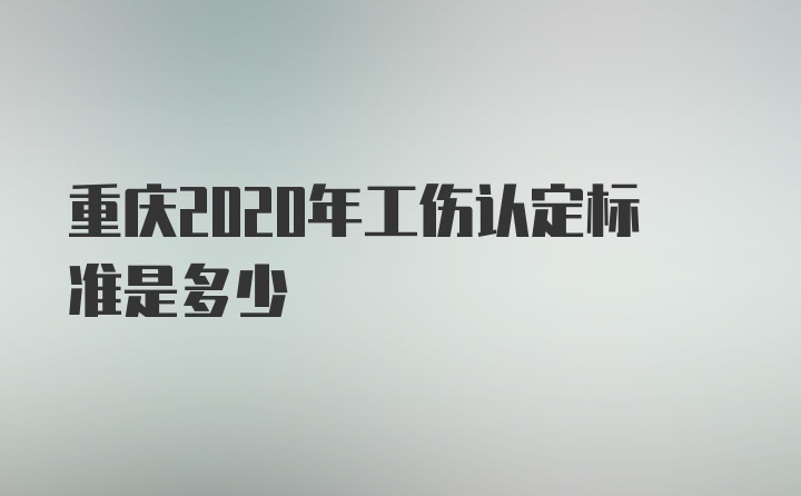 重庆2020年工伤认定标准是多少