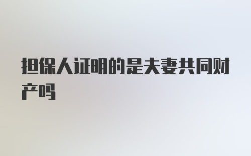 担保人证明的是夫妻共同财产吗