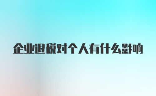 企业退税对个人有什么影响