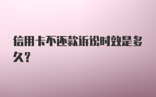 信用卡不还款诉讼时效是多久？