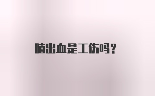 脑出血是工伤吗？