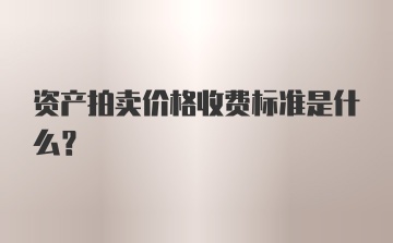 资产拍卖价格收费标准是什么？