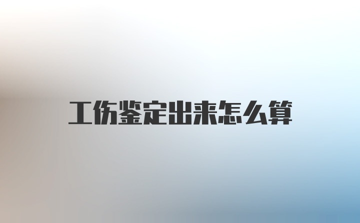 工伤鉴定出来怎么算