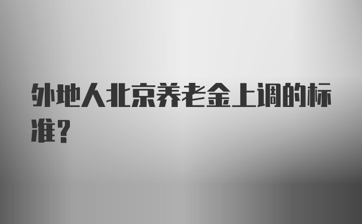 外地人北京养老金上调的标准？