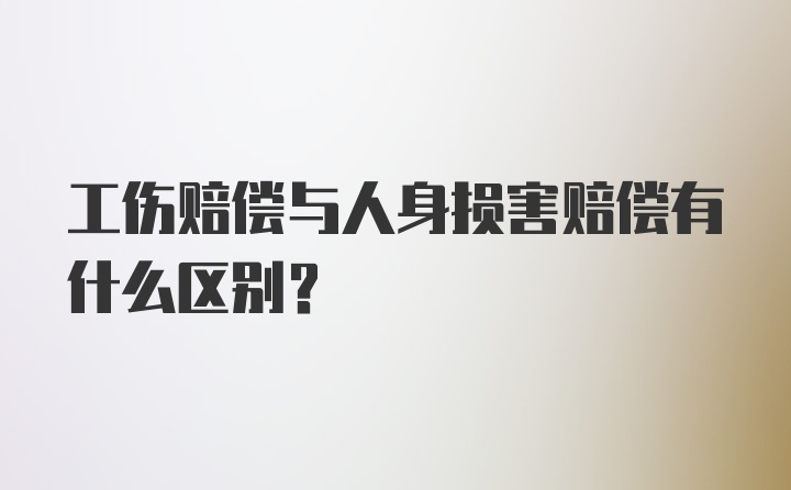 工伤赔偿与人身损害赔偿有什么区别？