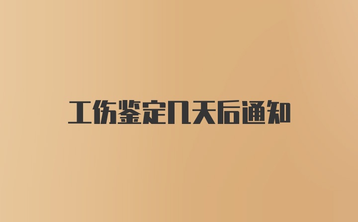 工伤鉴定几天后通知