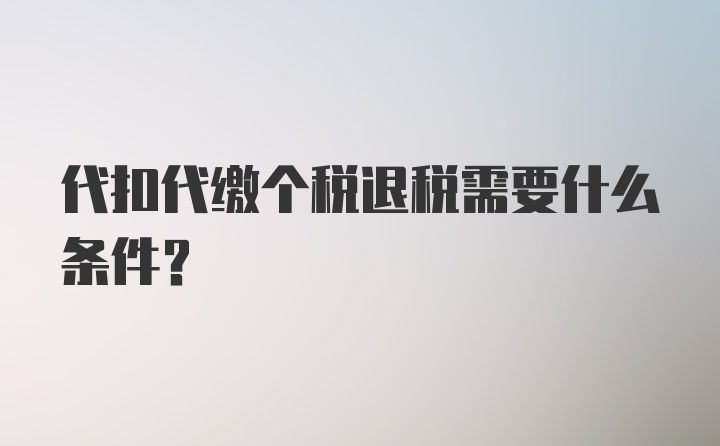 代扣代缴个税退税需要什么条件？