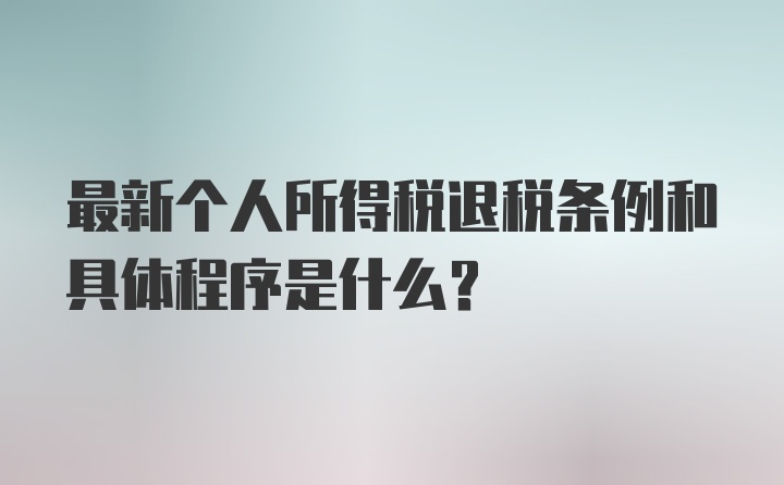 最新个人所得税退税条例和具体程序是什么？