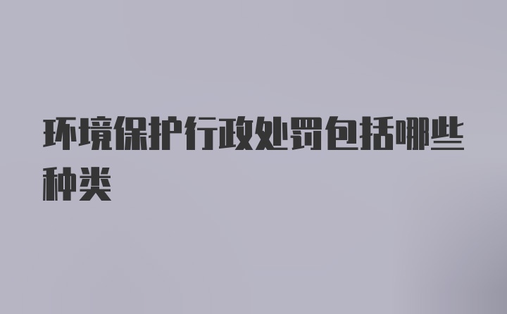 环境保护行政处罚包括哪些种类