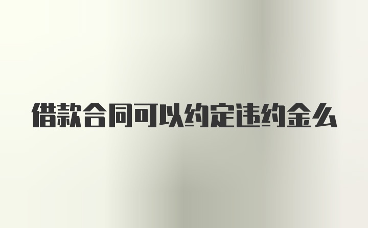 借款合同可以约定违约金么