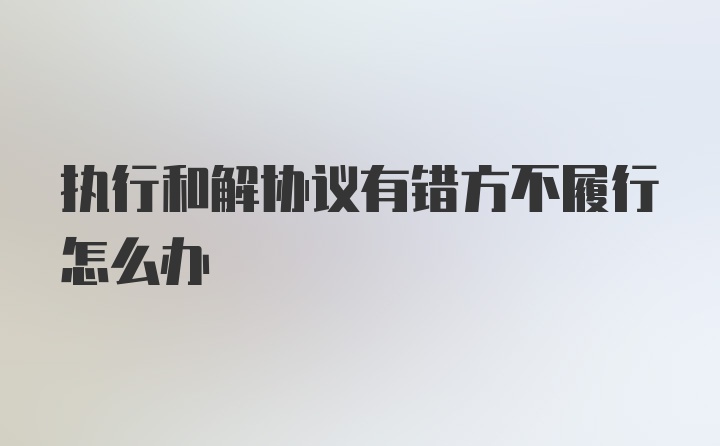 执行和解协议有错方不履行怎么办