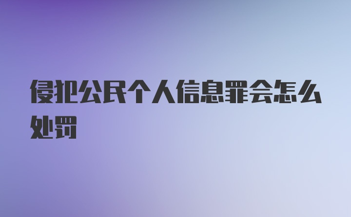 侵犯公民个人信息罪会怎么处罚