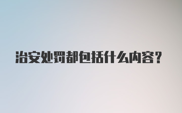 治安处罚都包括什么内容？