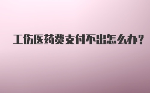 工伤医药费支付不出怎么办?