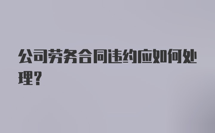 公司劳务合同违约应如何处理？