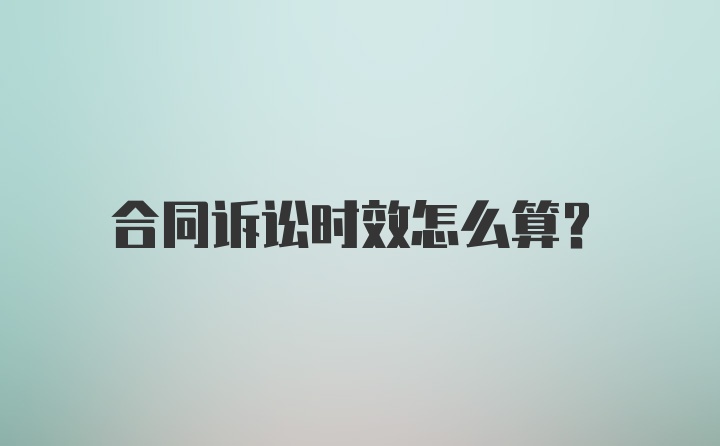 合同诉讼时效怎么算？