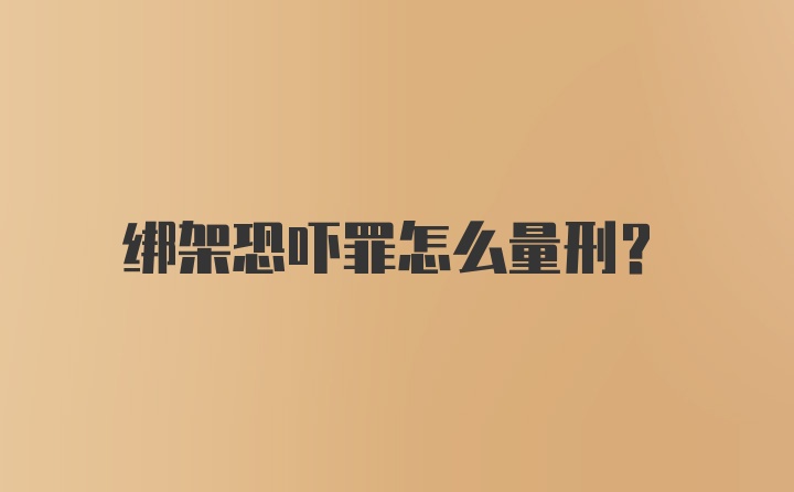 绑架恐吓罪怎么量刑？