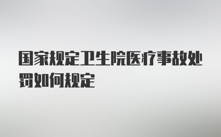 国家规定卫生院医疗事故处罚如何规定