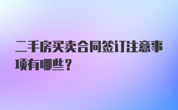 二手房买卖合同签订注意事项有哪些？