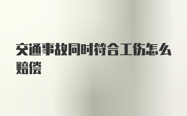 交通事故同时符合工伤怎么赔偿