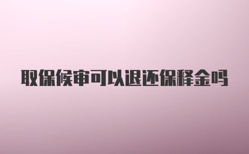 取保候审可以退还保释金吗