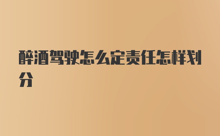 醉酒驾驶怎么定责任怎样划分