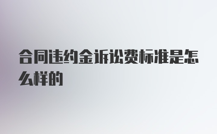 合同违约金诉讼费标准是怎么样的