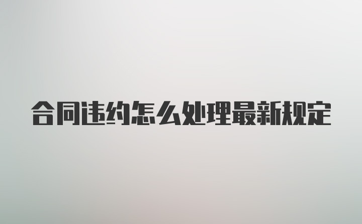 合同违约怎么处理最新规定