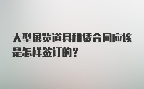 大型展览道具租赁合同应该是怎样签订的？