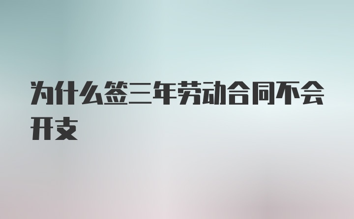 为什么签三年劳动合同不会开支