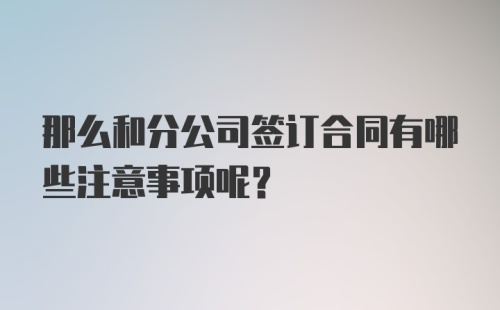 那么和分公司签订合同有哪些注意事项呢？