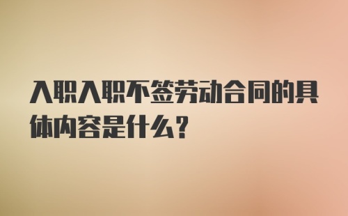 入职入职不签劳动合同的具体内容是什么？