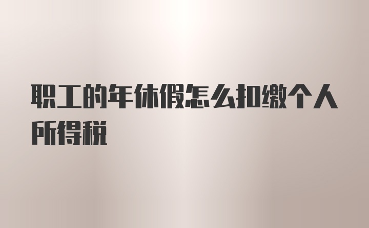 职工的年休假怎么扣缴个人所得税