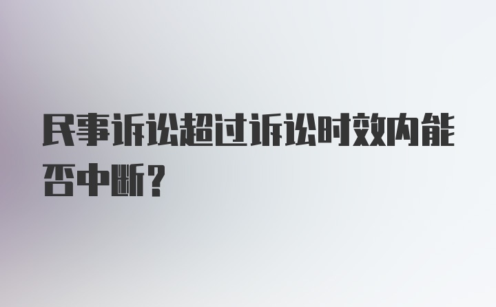 民事诉讼超过诉讼时效内能否中断？