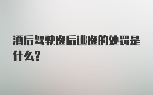 酒后驾驶逸后逃逸的处罚是什么？