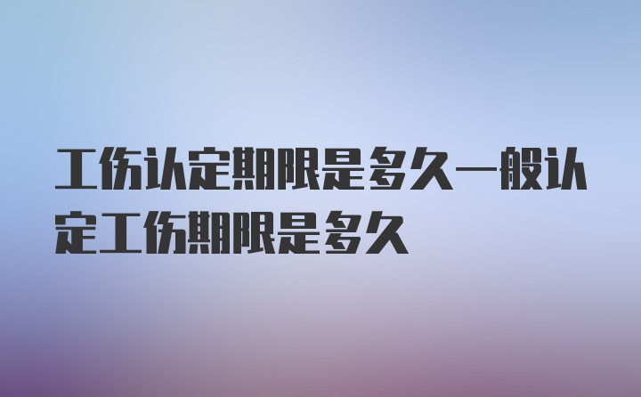 工伤认定期限是多久一般认定工伤期限是多久