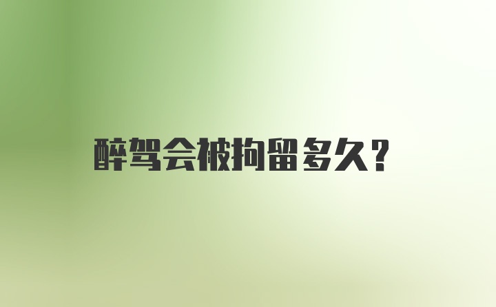 醉驾会被拘留多久？