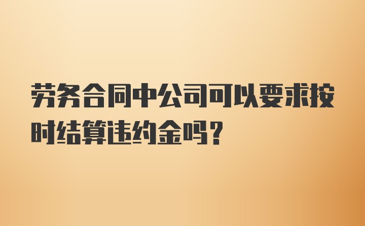 劳务合同中公司可以要求按时结算违约金吗？