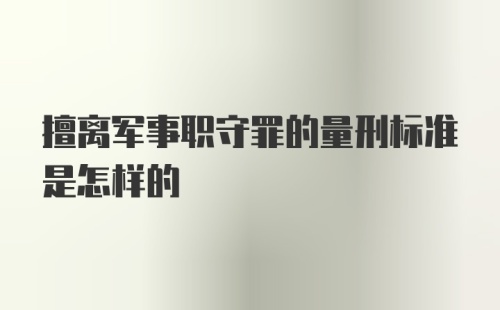 擅离军事职守罪的量刑标准是怎样的