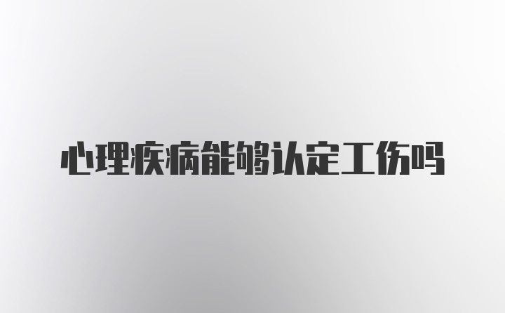 心理疾病能够认定工伤吗