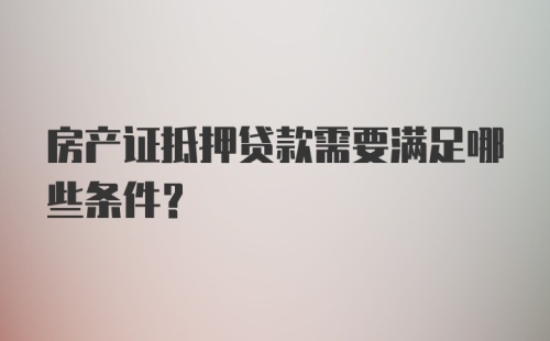 房产证抵押贷款需要满足哪些条件？