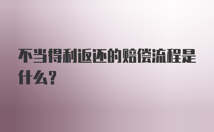 不当得利返还的赔偿流程是什么?