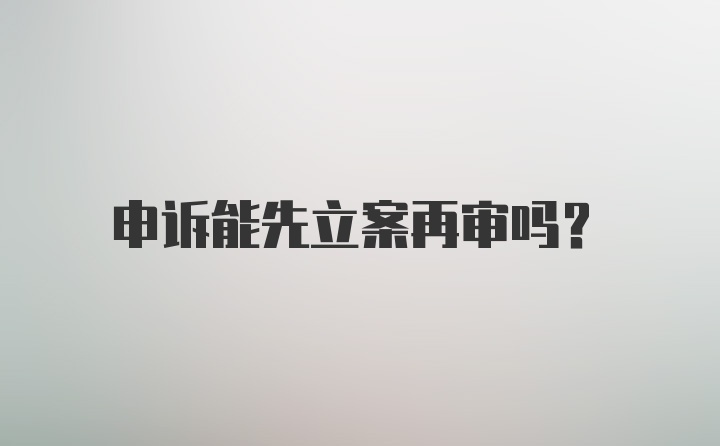 申诉能先立案再审吗？