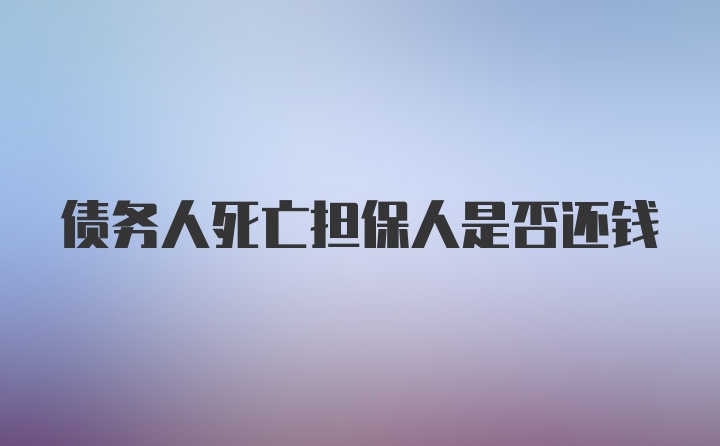 债务人死亡担保人是否还钱